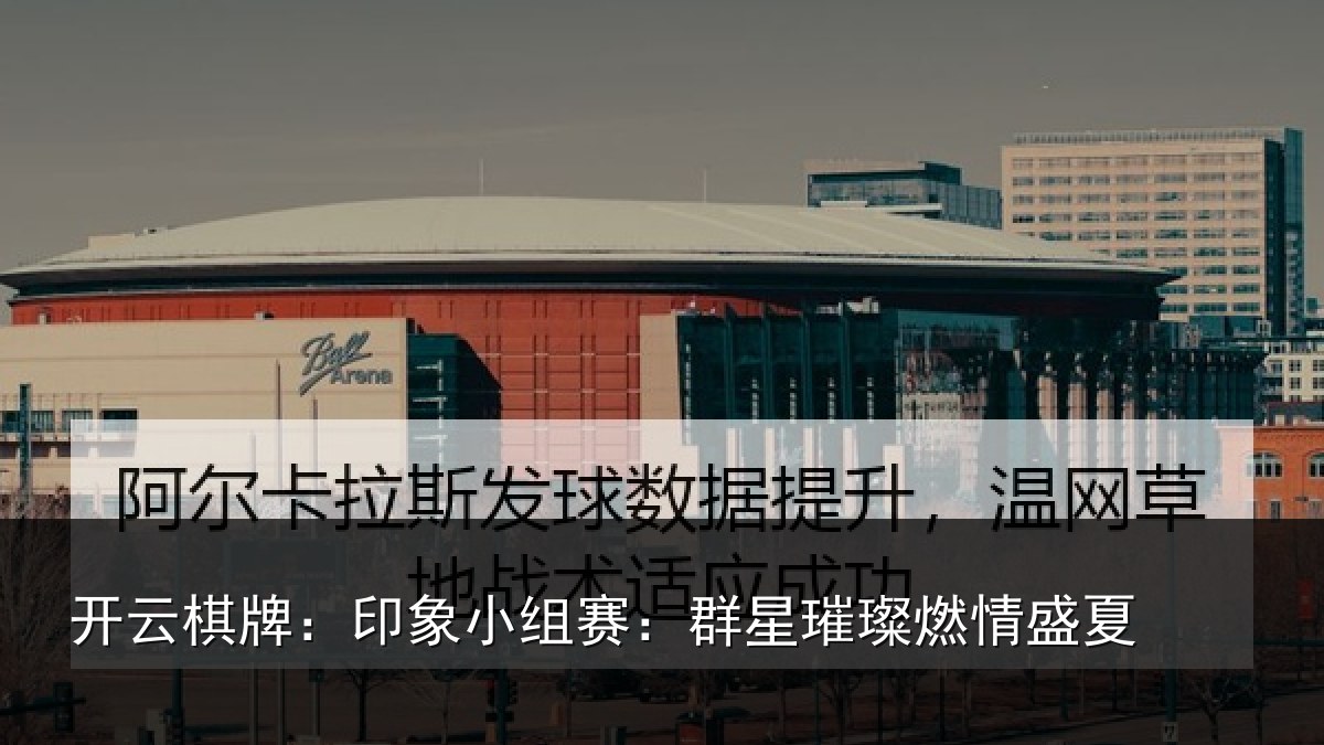 开云棋牌：印象小组赛：群星璀璨燃情盛夏