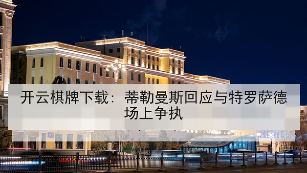 开云棋牌下载: 蒂勒曼斯回应与特罗萨德场上争执 开云棋牌下载: 蒂勒曼斯回应与特罗萨德场上争执