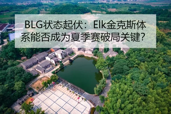 BLG状态起伏：Elk金克斯体系能否成为夏季赛破局关键？