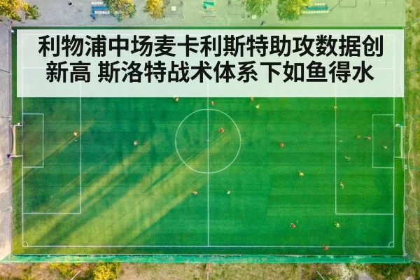 利物浦中场麦卡利斯特助攻数据创新高 斯洛特战术体系下如鱼得水