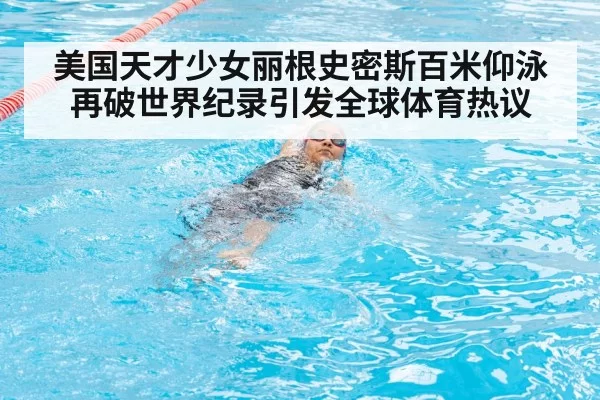 美国天才少女丽根史密斯百米仰泳再破世界纪录引发全球体育热议