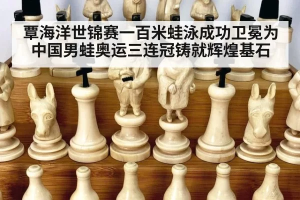 覃海洋世锦赛一百米蛙泳成功卫冕为中国男蛙奥运三连冠铸就辉煌基石
