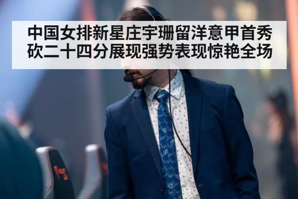 中国女排新星庄宇珊留洋意甲首秀砍二十四分展现强势表现惊艳全场