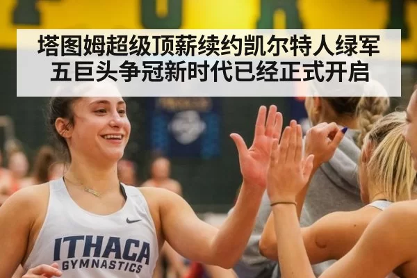 塔图姆超级顶薪续约凯尔特人绿军五巨头争冠新时代已经正式开启