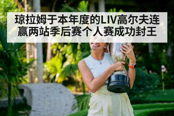 琼拉姆于本年度的LIV高尔夫连赢两站季后赛个人赛成功封王